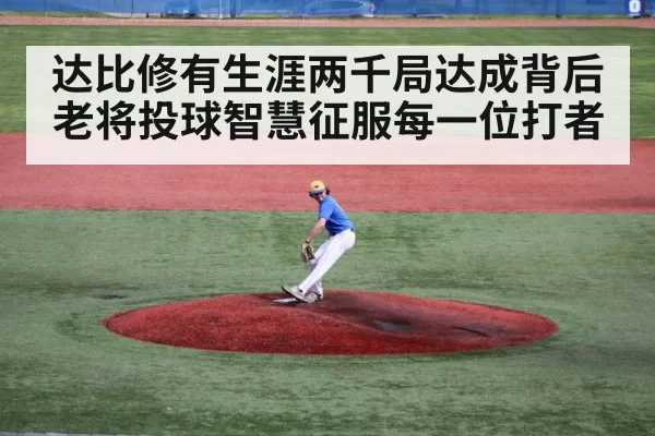 达比修有生涯两千局达成背后老将投球智慧征服每一位打者