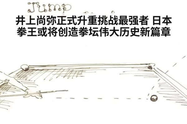井上尚弥正式升重挑战最强者 日本拳王或将创造拳坛伟大历史新篇章