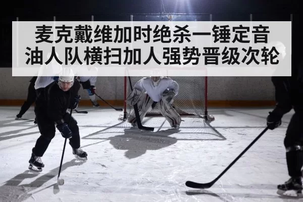麦克戴维加时绝杀一锤定音 油人队横扫加人强势晋级次轮