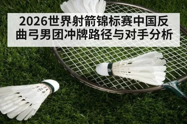 2026世界射箭锦标赛中国反曲弓男团冲牌路径与对手分析