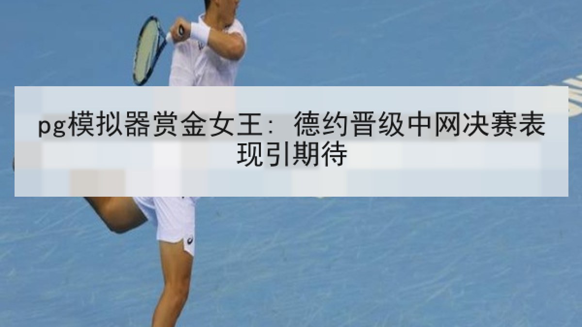 pg模拟器赏金女王: 德约晋级中网决赛表现引期待 pg模拟器赏金女王: 德约晋级中网决赛表现引期待
