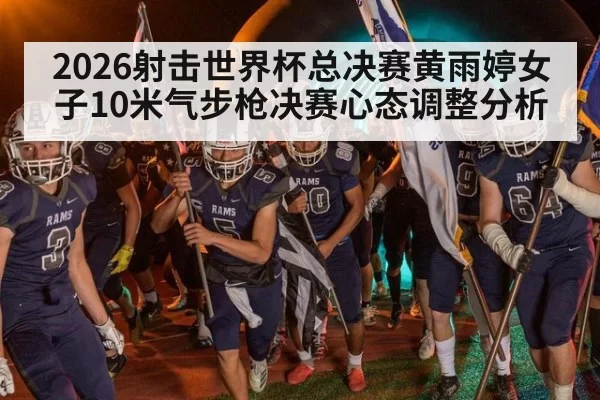2026射击世界杯总决赛黄雨婷女子10米气步枪决赛心态调整分析